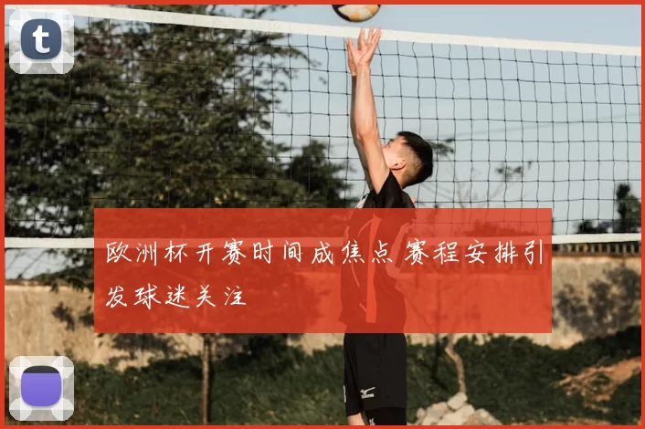 欧洲杯开赛时间成焦点 赛程安排引发球迷关注