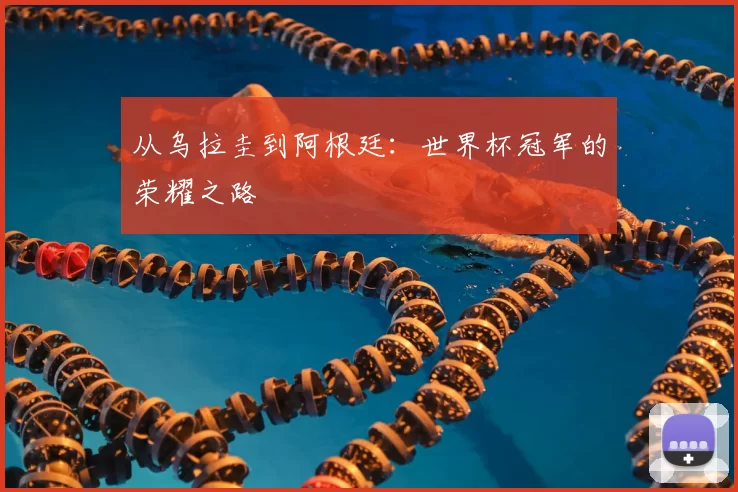 从乌拉圭到阿根廷:世界杯冠军的荣耀之路