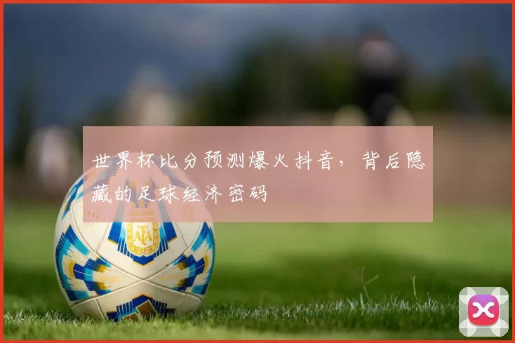 世界杯比分预测爆火抖音，背后隐藏的足球经济密码