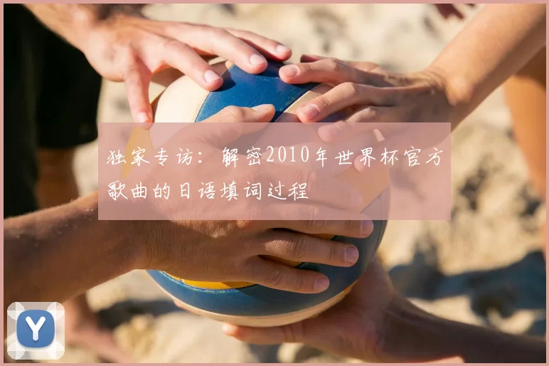 独家专访:解密2010年世界杯官方歌曲的日语填词过程