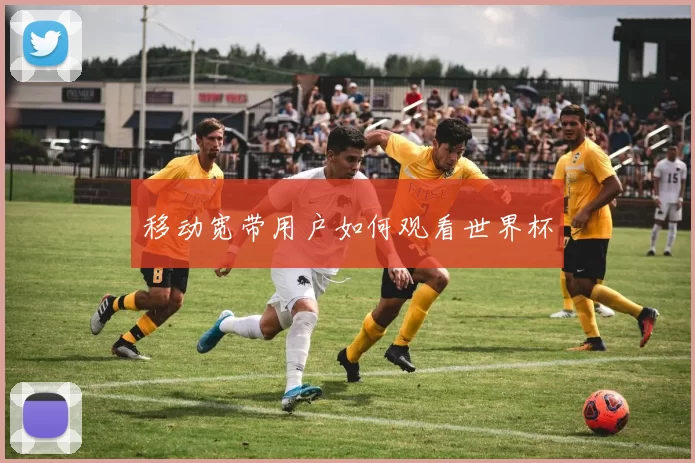移动宽带用户如何观看世界杯