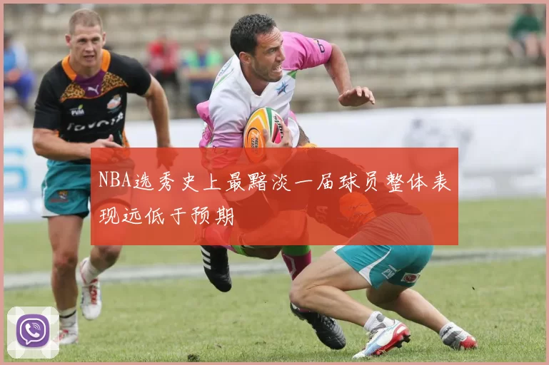 NBA选秀史上最黯淡一届球员整体表现远低于预期