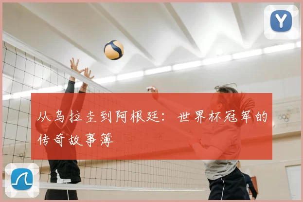 从乌拉圭到阿根廷:世界杯冠军的传奇故事簿